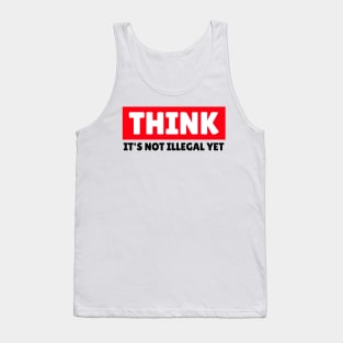 THINK - It's Not Illegal Yet! Tank Top